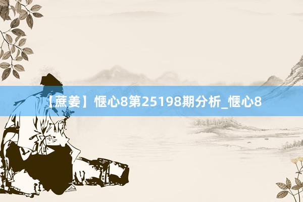 【蔗姜】惬心8第25198期分析_惬心8